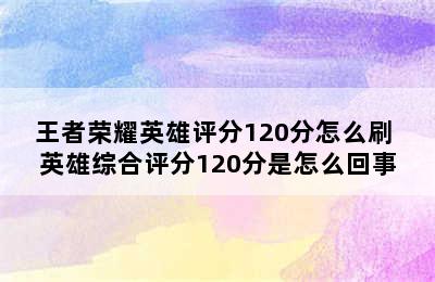 王者荣耀英雄评分120分怎么刷 英雄综合评分120分是怎么回事